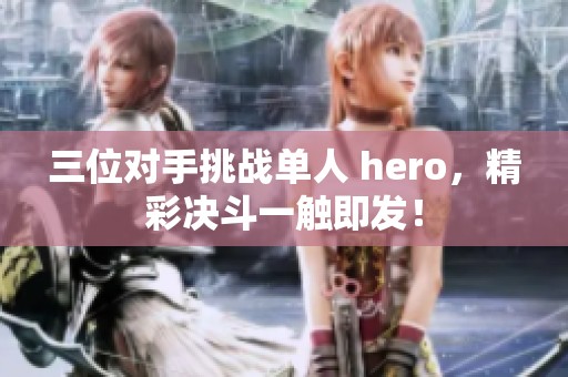 三位对手挑战单人 hero，精彩决斗一触即发！