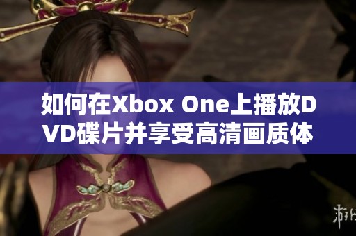 如何在Xbox One上播放DVD碟片并享受高清画质体验