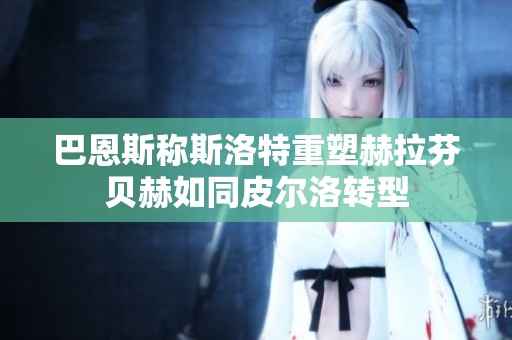 巴恩斯称斯洛特重塑赫拉芬贝赫如同皮尔洛转型