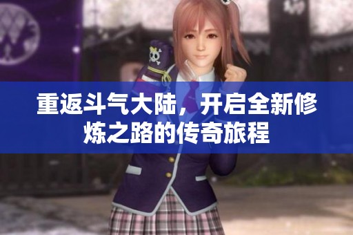 重返斗气大陆，开启全新修炼之路的传奇旅程