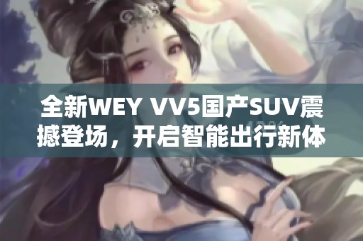 全新WEY VV5国产SUV震撼登场，开启智能出行新体验