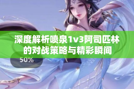 深度解析喷泉1v3阿司匹林的对战策略与精彩瞬间