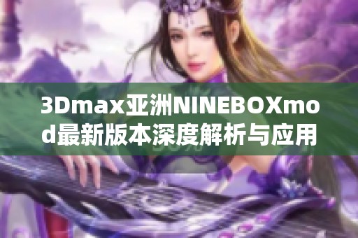 3Dmax亚洲NINEBOXmod最新版本深度解析与应用指南