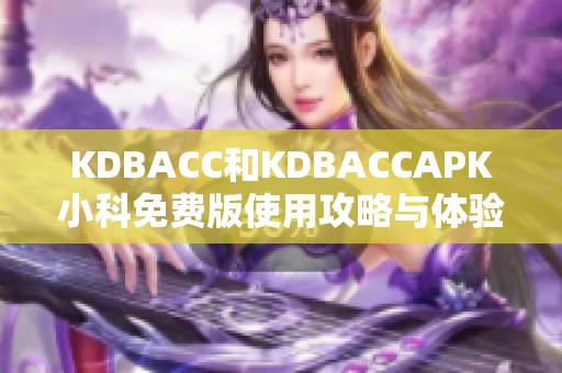 KDBACC和KDBACCAPK小科免费版使用攻略与体验分享