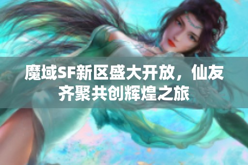 魔域SF新区盛大开放，仙友齐聚共创辉煌之旅