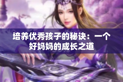 培养优秀孩子的秘诀：一个好妈妈的成长之道