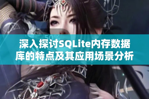 深入探讨SQLite内存数据库的特点及其应用场景分析