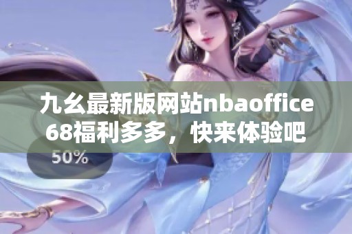 九幺最新版网站nbaoffice68福利多多，快来体验吧