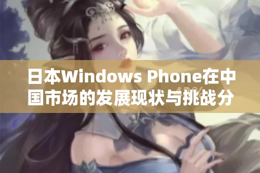 日本Windows Phone在中国市场的发展现状与挑战分析