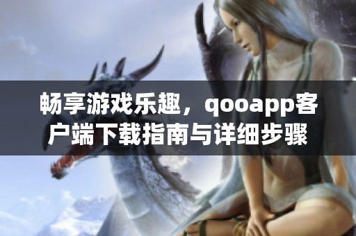 畅享游戏乐趣，qooapp客户端下载指南与详细步骤