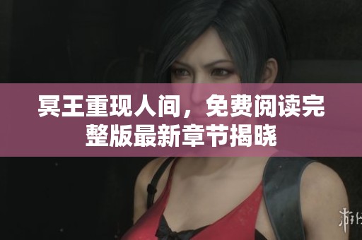 冥王重现人间，免费阅读完整版最新章节揭晓