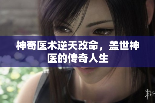 神奇医术逆天改命，盖世神医的传奇人生
