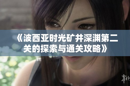 《波西亚时光矿井深渊第二关的探索与通关攻略》