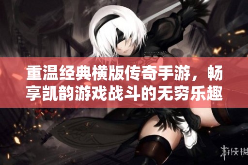 重温经典横版传奇手游，畅享凯韵游戏战斗的无穷乐趣