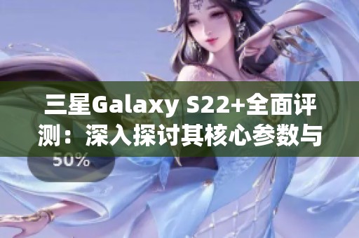 三星Galaxy S22+全面评测：深入探讨其核心参数与性能表现