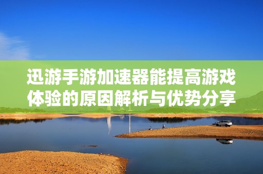 迅游手游加速器能提高游戏体验的原因解析与优势分享