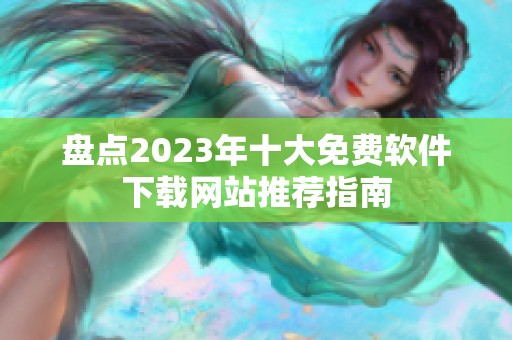 盘点2023年十大免费软件下载网站推荐指南