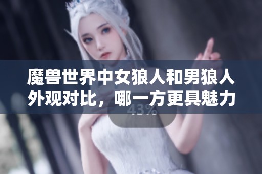 魔兽世界中女狼人和男狼人外观对比，哪一方更具魅力