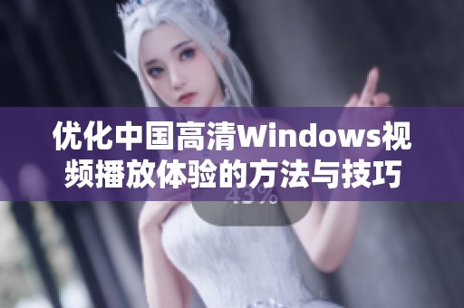 优化中国高清Windows视频播放体验的方法与技巧