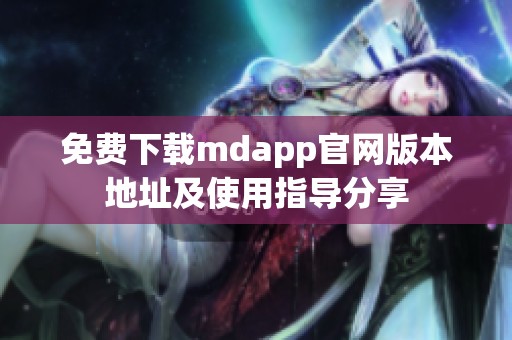 免费下载mdapp官网版本地址及使用指导分享