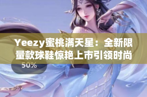 Yeezy蜜桃满天星：全新限量款球鞋惊艳上市引领时尚潮流