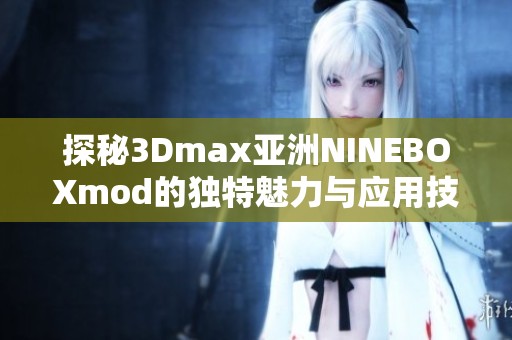 探秘3Dmax亚洲NINEBOXmod的独特魅力与应用技巧