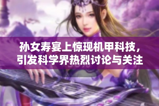 孙女寿宴上惊现机甲科技，引发科学界热烈讨论与关注