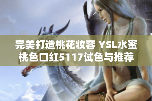 完美打造桃花妆容 YSL水蜜桃色口红5117试色与推荐