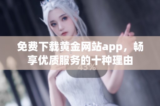 免费下载黄金网站app，畅享优质服务的十种理由