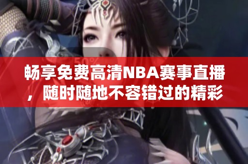 畅享免费高清NBA赛事直播，随时随地不容错过的精彩瞬间