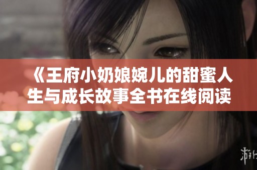 《王府小奶娘婉儿的甜蜜人生与成长故事全书在线阅读》