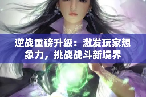 逆战重磅升级：激发玩家想象力，挑战战斗新境界