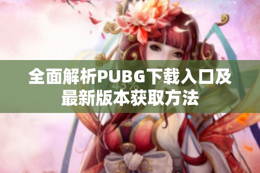 全面解析PUBG下载入口及最新版本获取方法