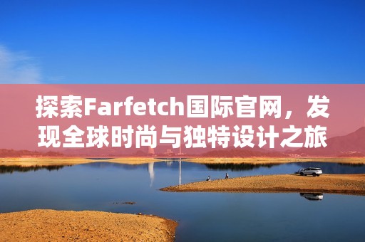 探索Farfetch国际官网，发现全球时尚与独特设计之旅