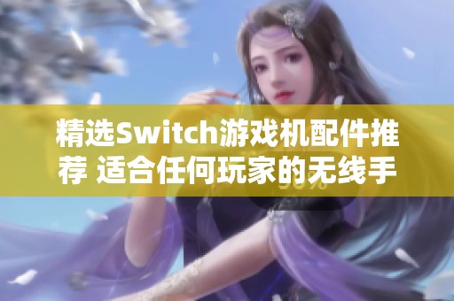 精选Switch游戏机配件推荐 适合任何玩家的无线手柄选择指南