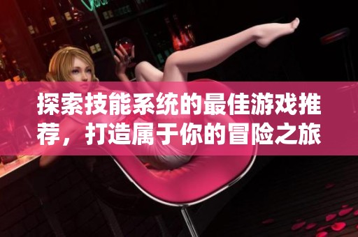 探索技能系统的最佳游戏推荐，打造属于你的冒险之旅