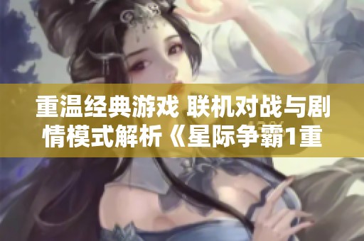 重温经典游戏 联机对战与剧情模式解析《星际争霸1重制版》第八期