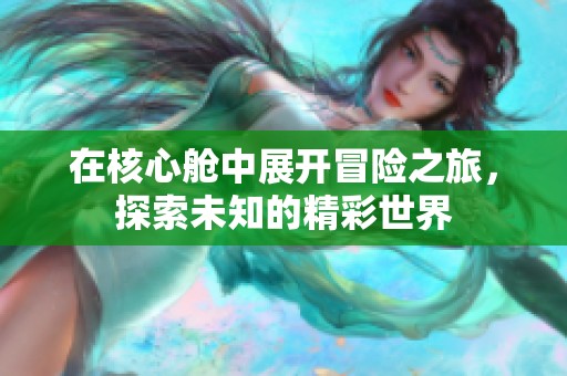 在核心舱中展开冒险之旅，探索未知的精彩世界