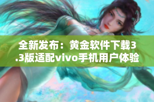 全新发布：黄金软件下载3.3版适配vivo手机用户体验提升