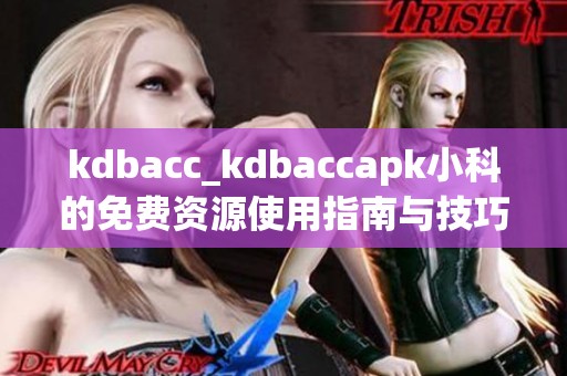 kdbacc_kdbaccapk小科的免费资源使用指南与技巧分享