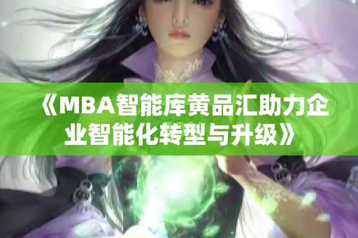 《MBA智能库黄品汇助力企业智能化转型与升级》