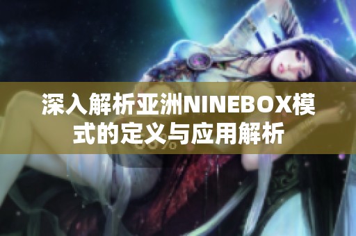 深入解析亚洲NINEBOX模式的定义与应用解析