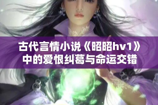 古代言情小说《昭昭hv1》中的爱恨纠葛与命运交错