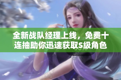 全新战队经理上线，免费十连抽助你迅速获取S级角色！