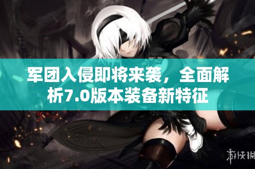 军团入侵即将来袭，全面解析7.0版本装备新特征