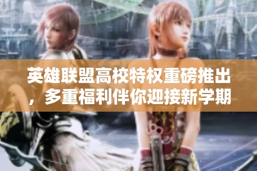 英雄联盟高校特权重磅推出，多重福利伴你迎接新学期