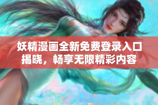 妖精漫画全新免费登录入口揭晓，畅享无限精彩内容