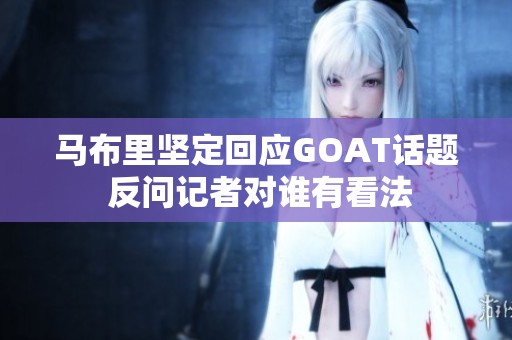 马布里坚定回应GOAT话题 反问记者对谁有看法