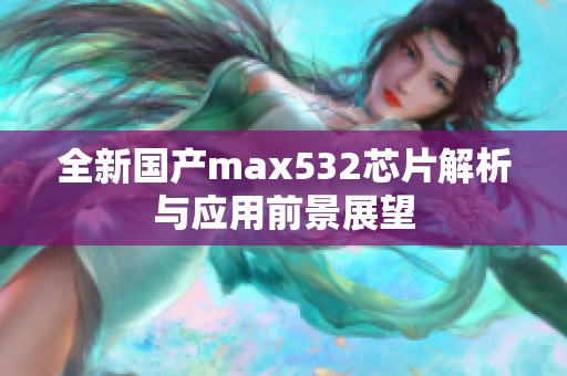 全新国产max532芯片解析与应用前景展望