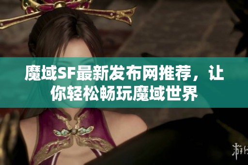 魔域SF最新发布网推荐，让你轻松畅玩魔域世界